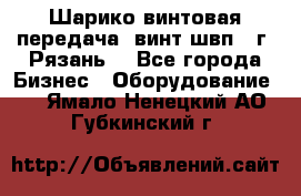 Шарико винтовая передача, винт швп .(г. Рязань) - Все города Бизнес » Оборудование   . Ямало-Ненецкий АО,Губкинский г.